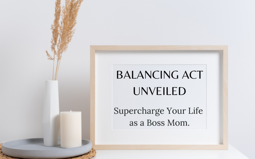 10 WAYS TO MAINTAIN THE BALANCE AS A BOSS MOM: RECLAIM BALANCE & SUPERCHARGE YOUR LIFE