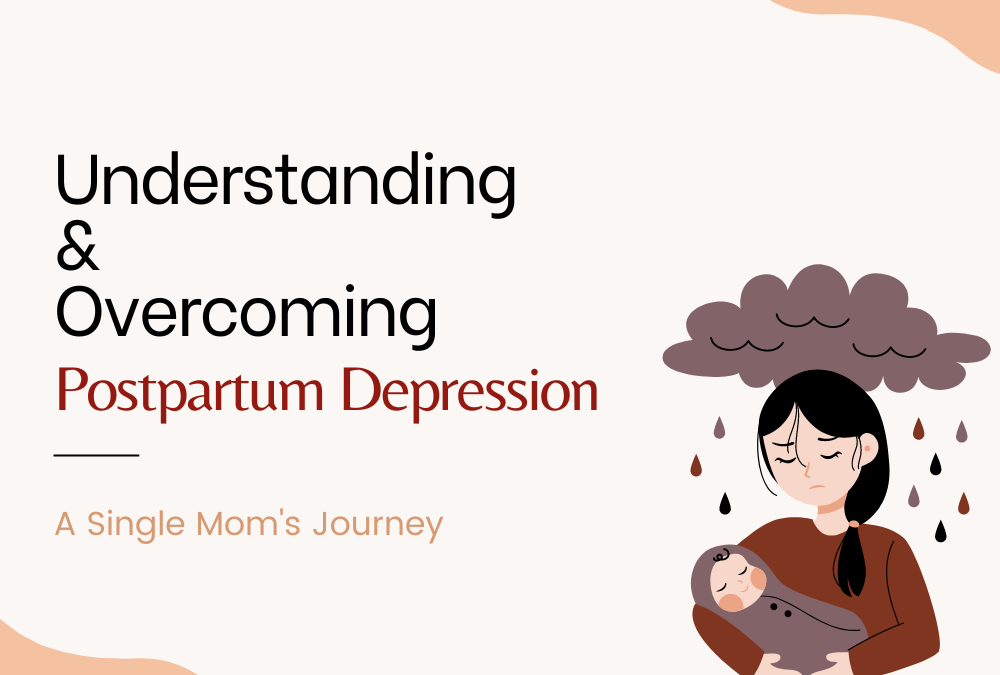 Understanding and Overcoming Postpartum Depression: A Single Mom’s Journey